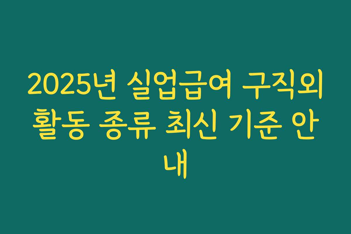2025년 실업급여 구직외활동 종류 최신 기준 안내 2025년 실업급여 구직외활동 종류 최신 기준 안내