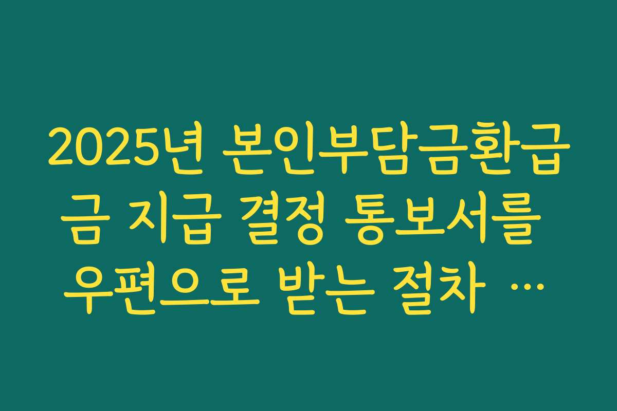2025년 본인부담금환급금 지급 결정 통보서를 우편으로 받는 절차 안내