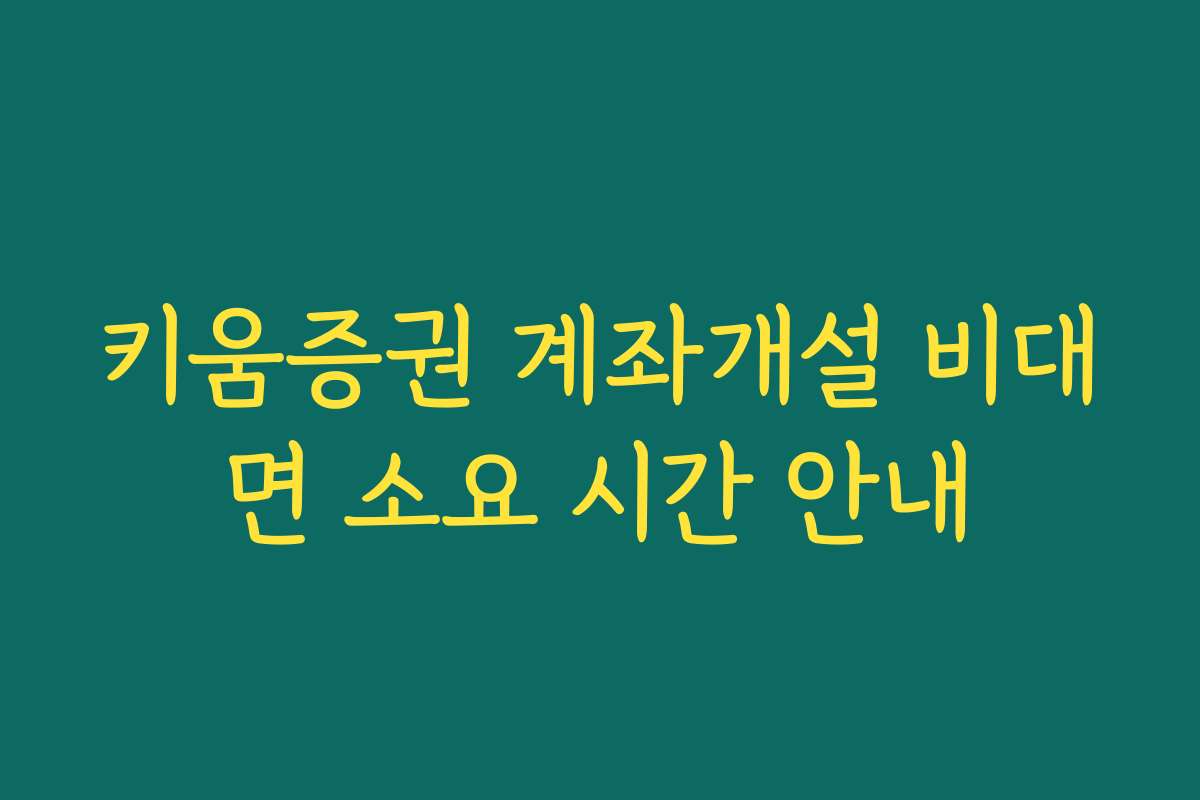 키움증권 계좌개설 비대면 소요 시간 안내
