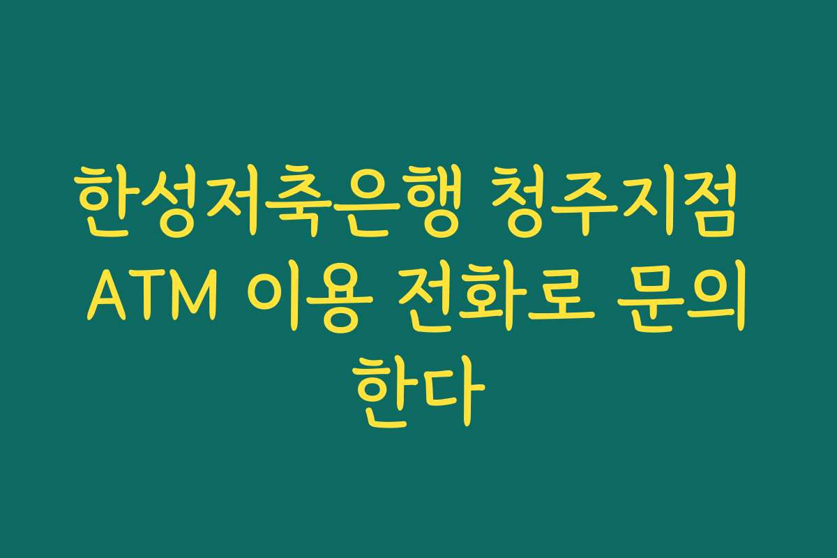 한성저축은행 청주지점 ATM 이용 전화로 문의한다