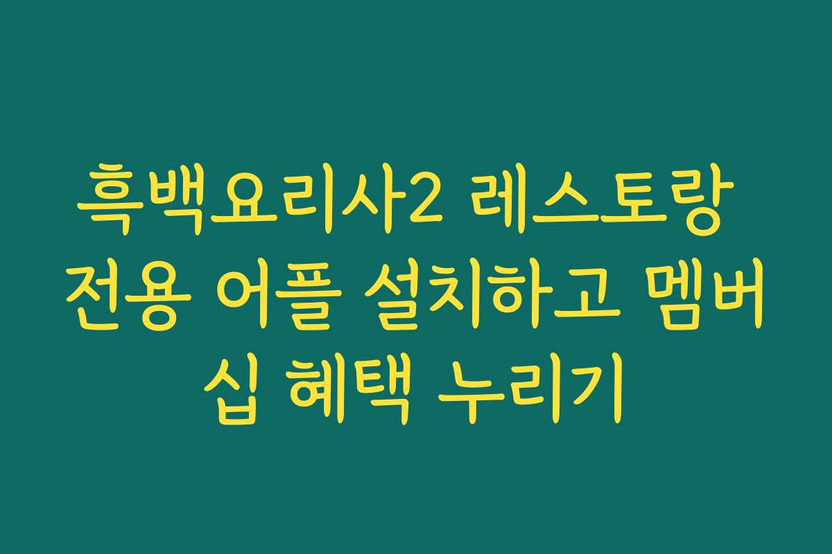 흑백요리사2 레스토랑 전용 어플 설치하고 멤버십 혜택 누리기
