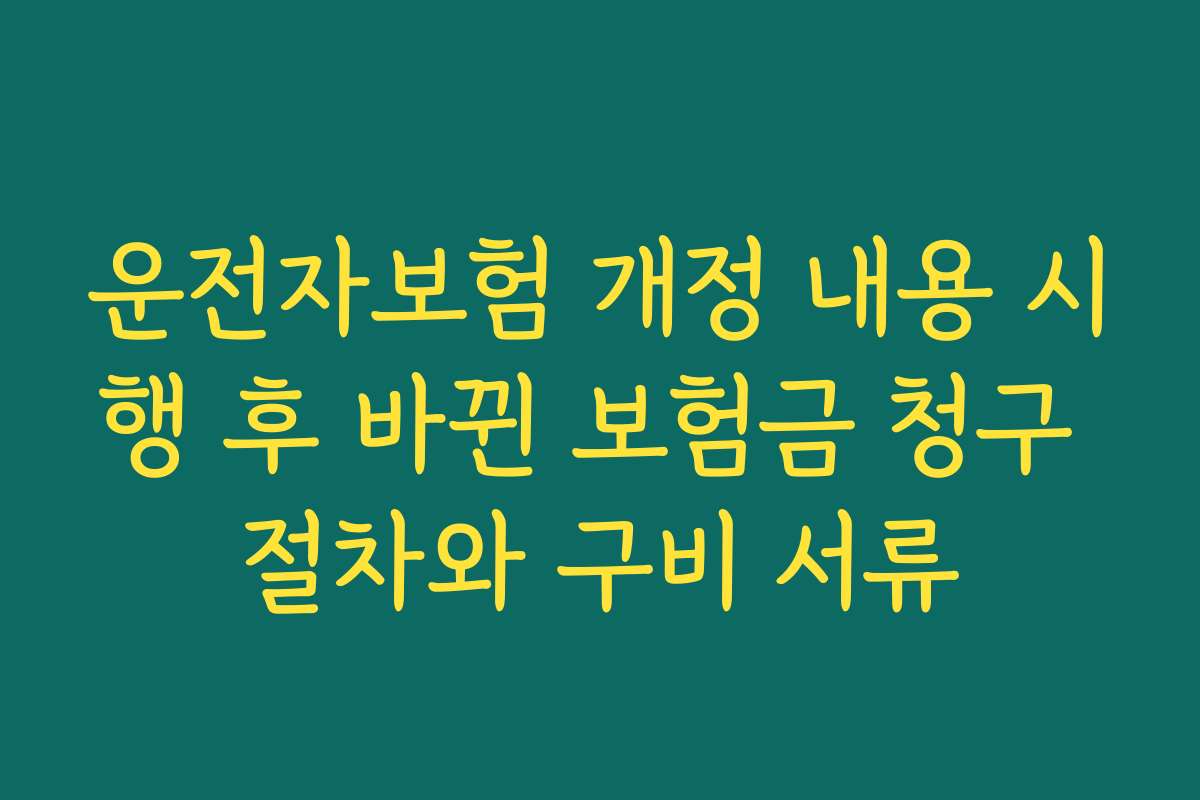 운전자보험 개정 내용 시행 후 바뀐 보험금 청구 절차와 구비 서류