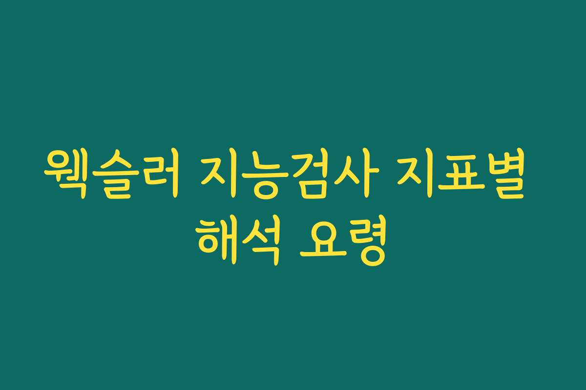 웩슬러 지능검사 지표별 해석 요령 웩슬러 지능검사 지표별 해석 요령
