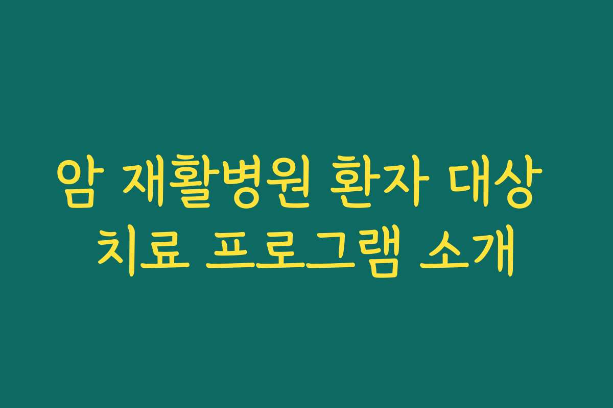 암 재활병원 환자 대상 치료 프로그램 소개 암 재활병원 환자 대상 치료 프로그램 소개