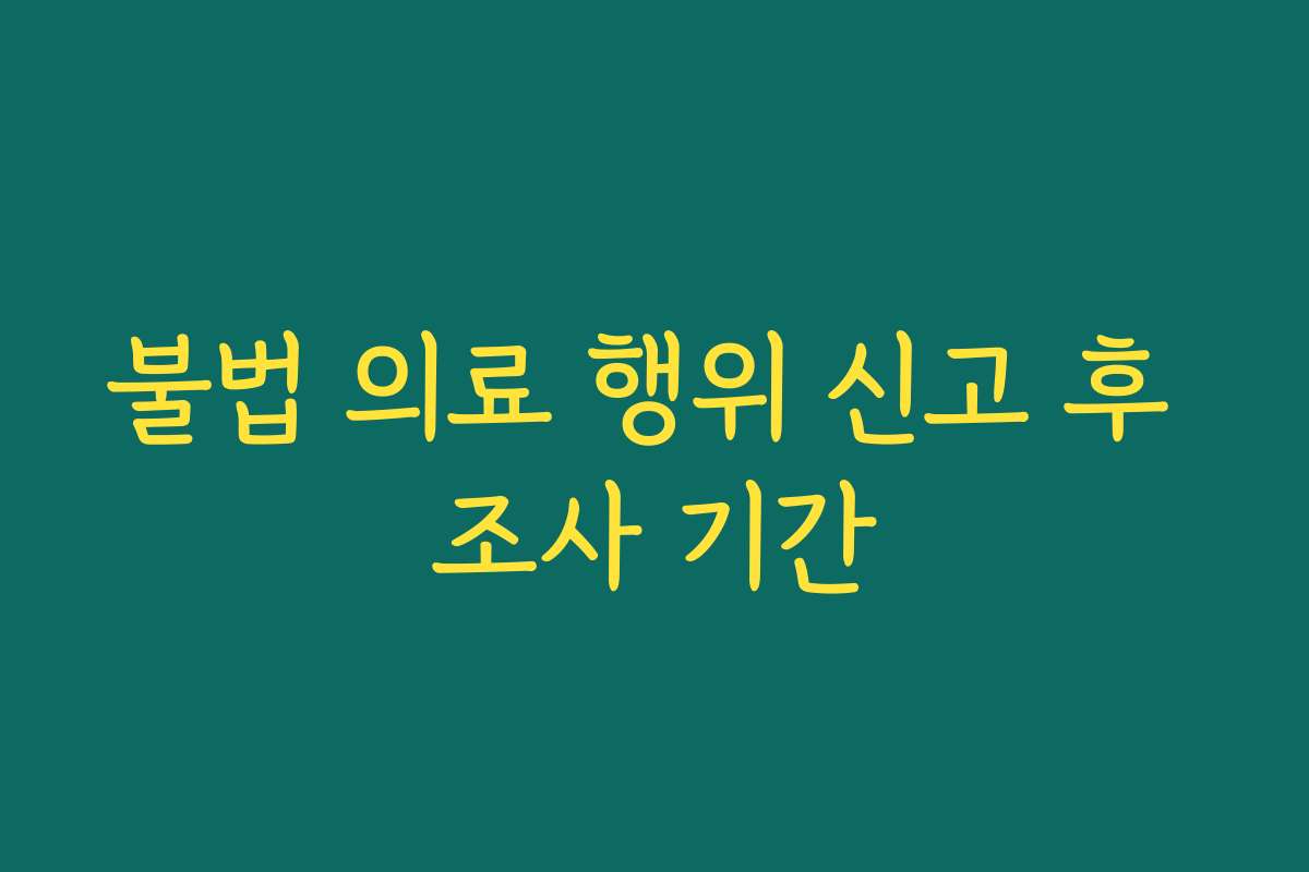 불법 의료 행위 신고 후 조사 기간 불법 의료 행위 신고 후 조사 기간