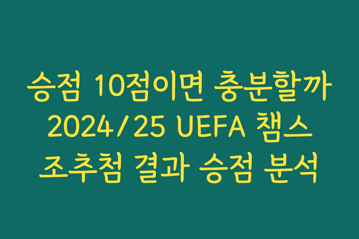 승점 10점이면 충분할까 2024/25 UEFA 챔스 조추첨 결과 승점 분석