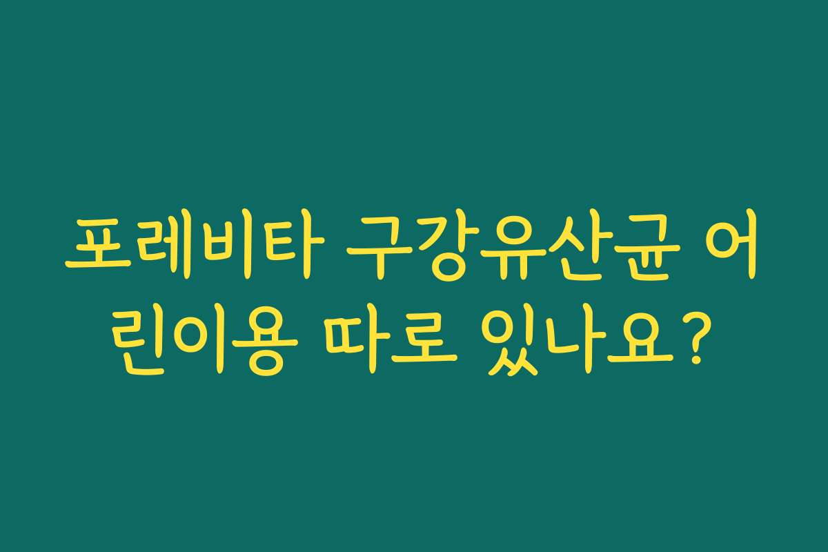 포레비타 구강유산균 어린이용 따로 있나요? 포레비타 구강유산균 어린이용 따로 있나요?