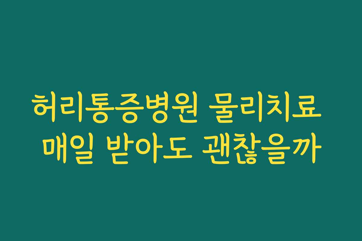 허리통증병원 물리치료 매일 받아도 괜찮을까 허리통증병원 물리치료 매일 받아도 괜찮을까