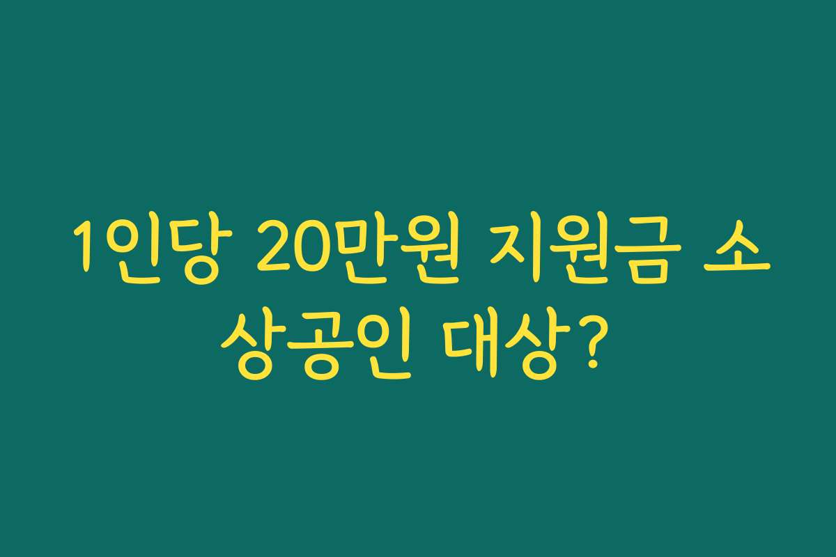 1인당 20만원 지원금 소상공인 대상? 1인당 20만원 지원금 소상공인 대상?