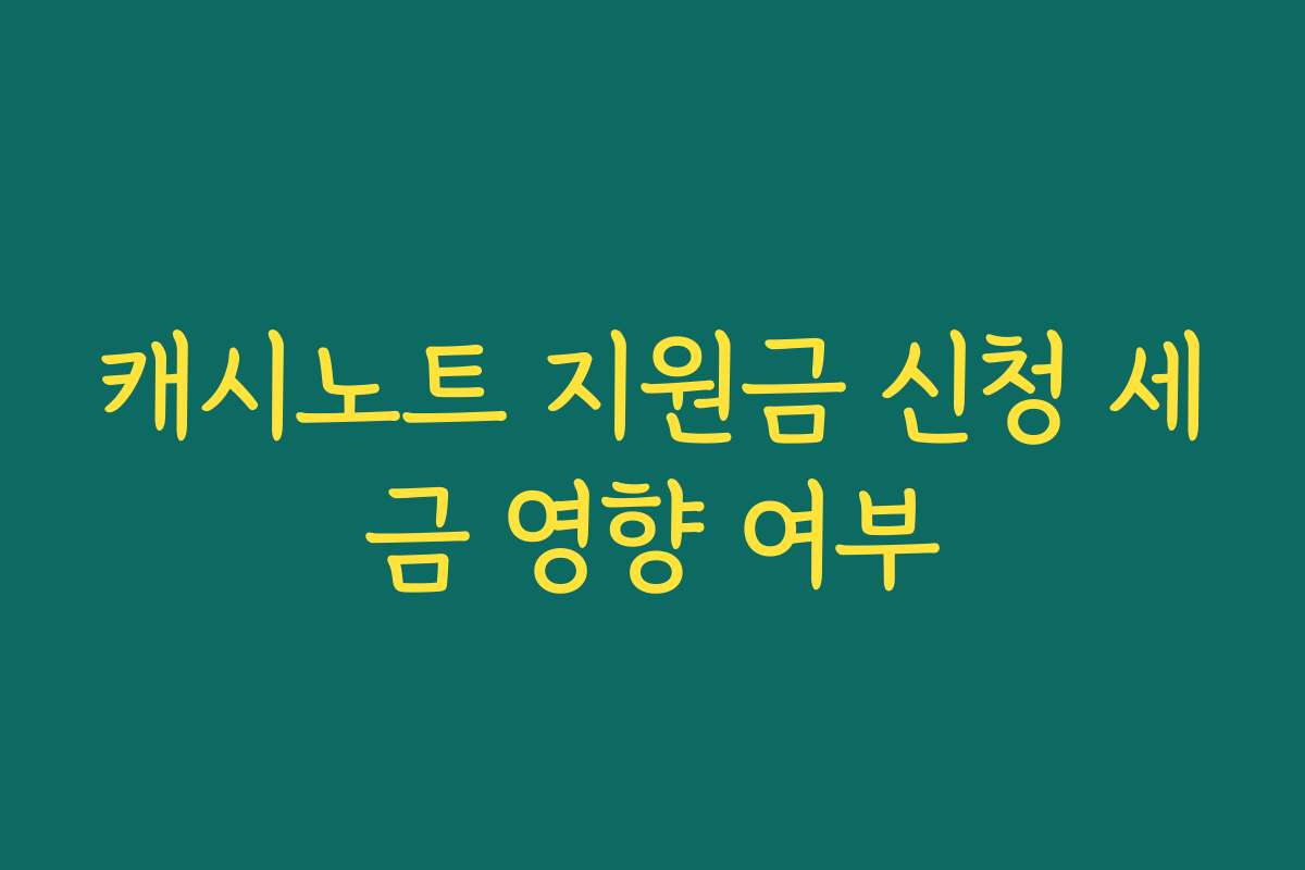 캐시노트 지원금 신청 세금 영향 여부 캐시노트 지원금 신청 세금 영향 여부