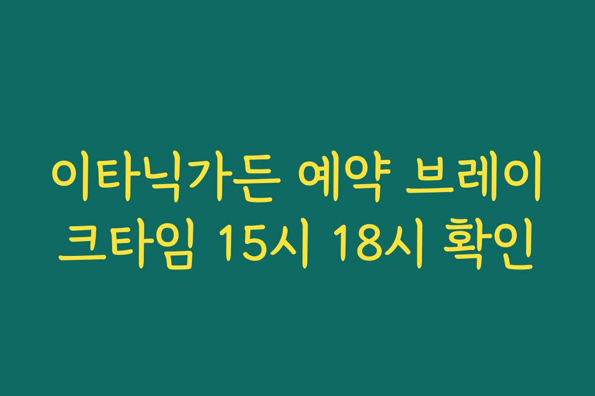 이타닉가든 예약 브레이크타임 15시 18시 확인