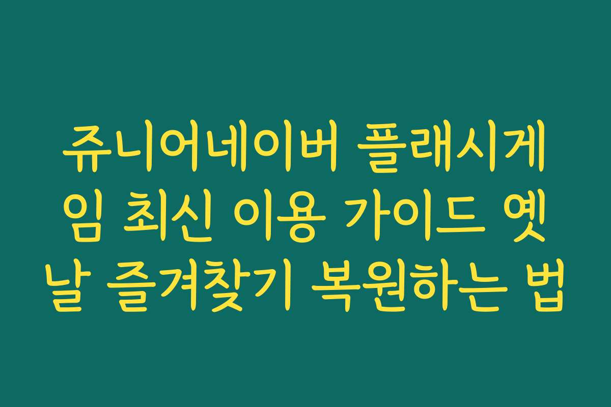 쥬니어네이버 플래시게임 최신 이용 가이드 옛날 즐겨찾기 복원하는 법