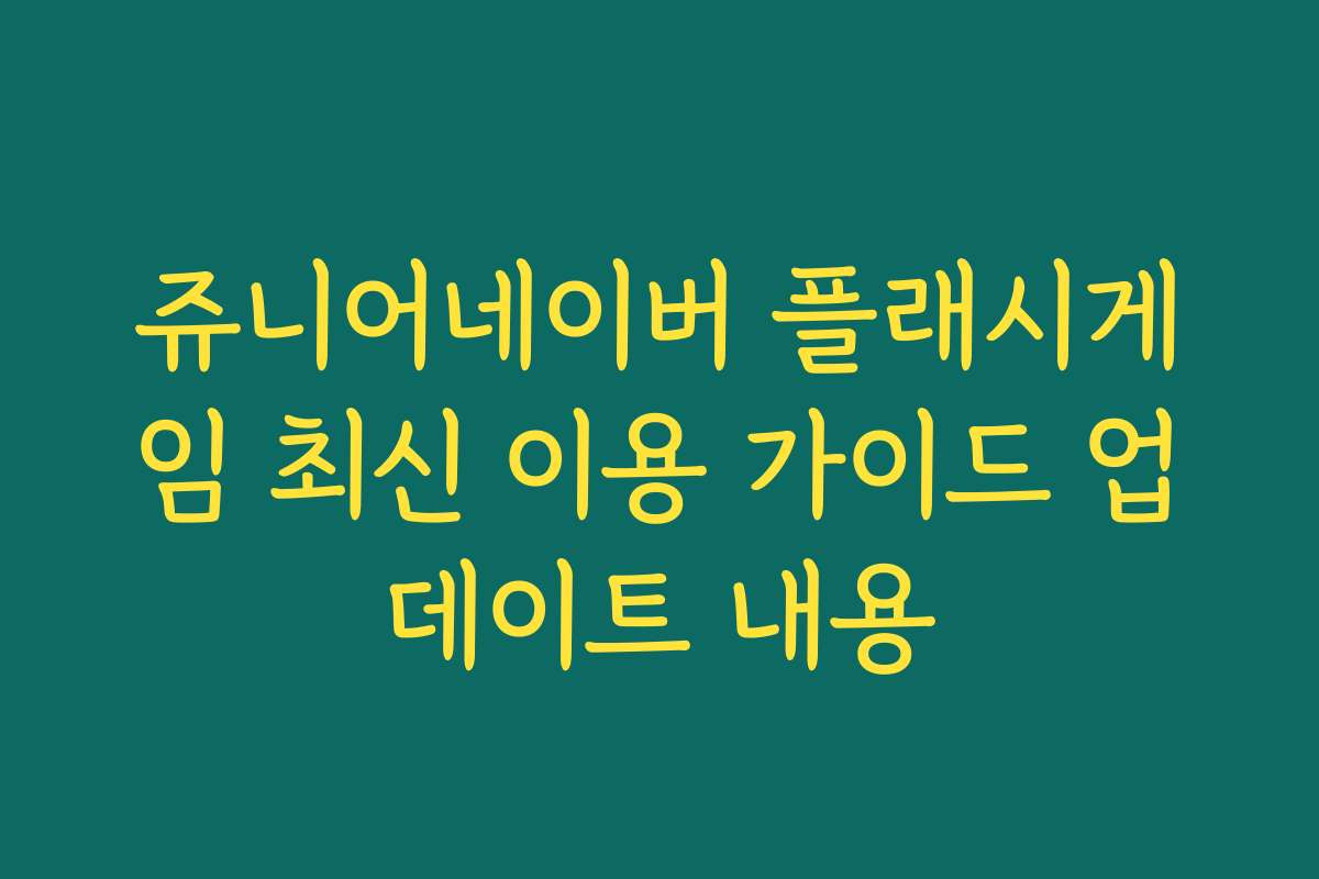 쥬니어네이버 플래시게임 최신 이용 가이드 업데이트 내용