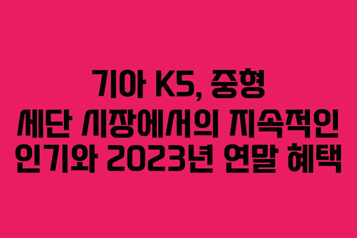 기아 K5, 중형 세단 시장에서의 지속적인 인기와 2023년 연말 혜택 기아 K5, 중형 세단 시장에서의 지속적인 인기와 2023년 연말 혜택