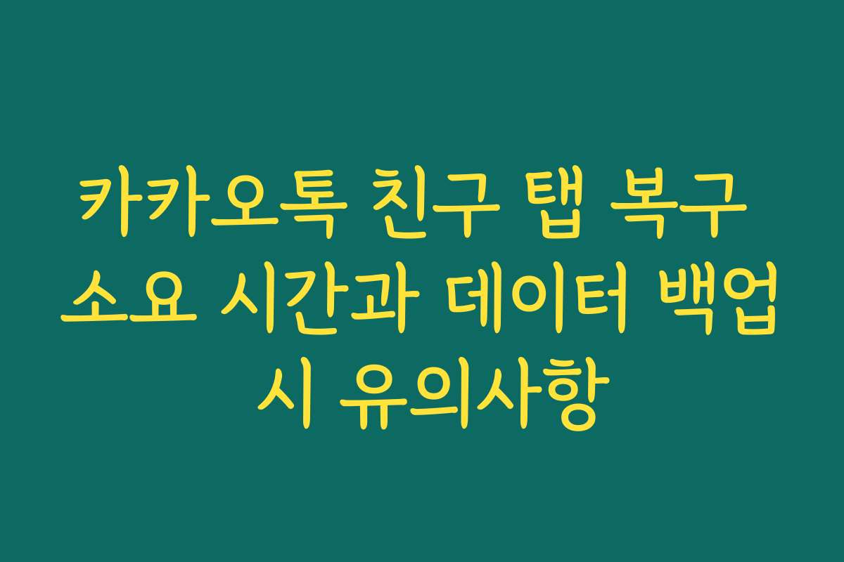 카카오톡 친구 탭 복구 소요 시간과 데이터 백업 시 유의사항 카카오톡 친구 탭 복구 소요 시간과 데이터 백업 시 유의사항