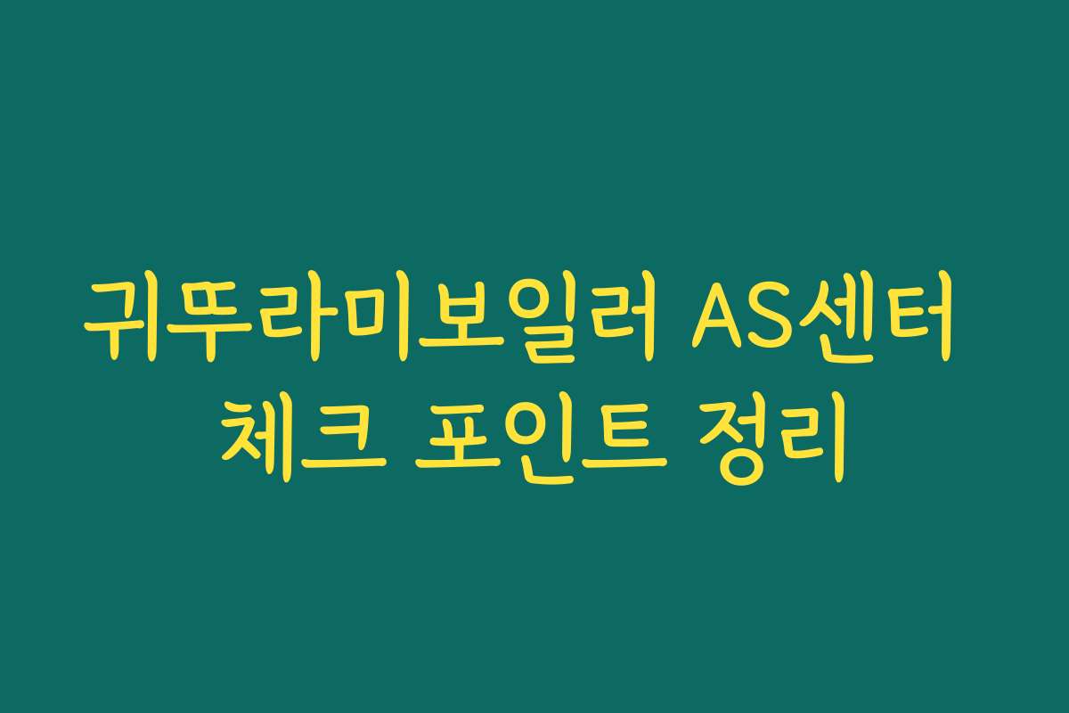 귀뚜라미보일러 AS센터 체크 포인트 정리 귀뚜라미보일러 AS센터 체크 포인트 정리