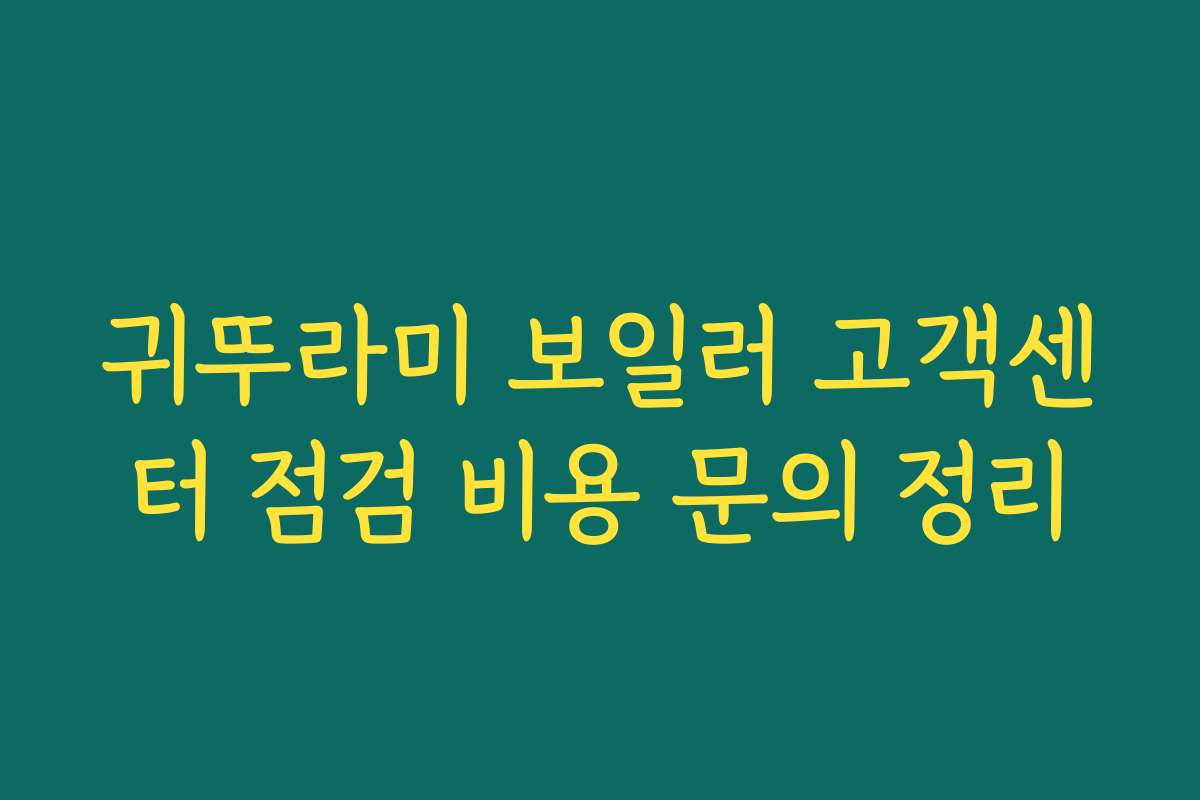 귀뚜라미 보일러 고객센터 점검 비용 문의 정리 귀뚜라미 보일러 고객센터 점검 비용 문의 정리
