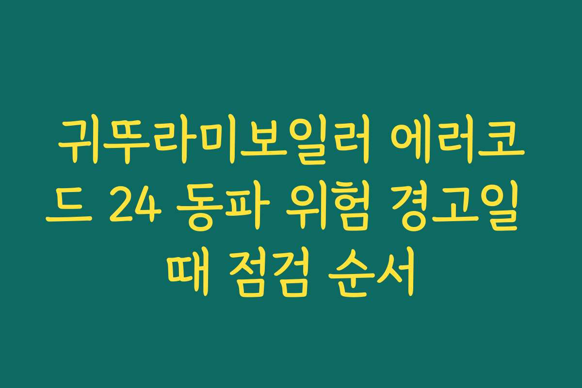 귀뚜라미보일러 에러코드 24 동파 위험 경고일 때 점검 순서 귀뚜라미보일러 에러코드 24 동파 위험 경고일 때 점검 순서