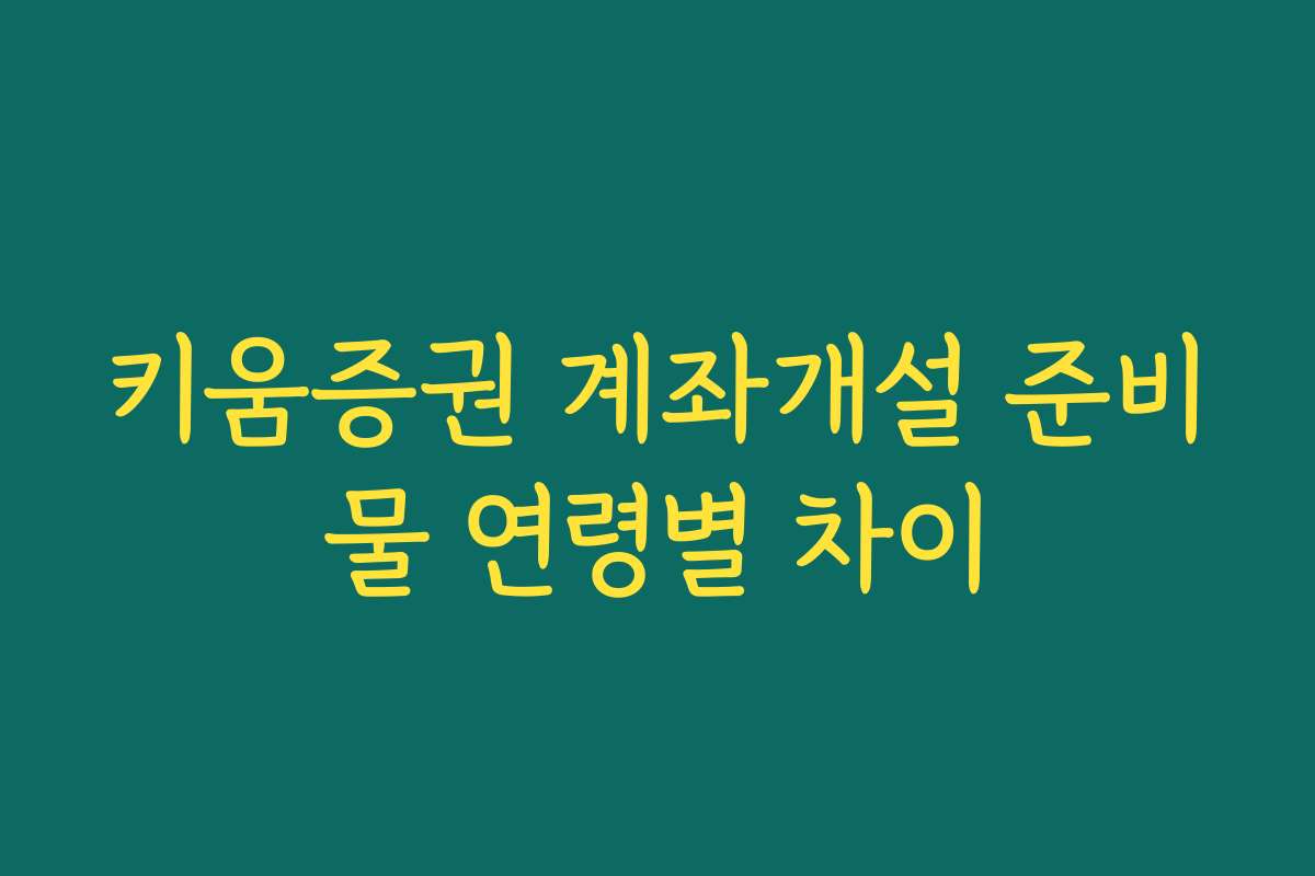 키움증권 계좌개설 준비물 연령별 차이