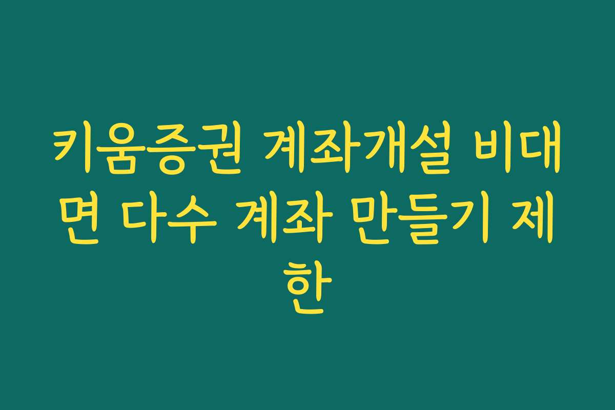 키움증권 계좌개설 비대면 다수 계좌 만들기 제한 키움증권 계좌개설 비대면 다수 계좌 만들기 제한