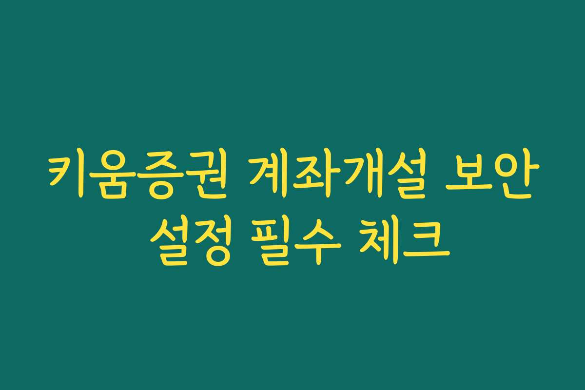 키움증권 계좌개설 보안 설정 필수 체크 키움증권 계좌개설 보안 설정 필수 체크