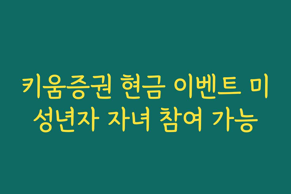 키움증권 현금 이벤트 미성년자 자녀 참여 가능 키움증권 현금 이벤트 미성년자 자녀 참여 가능