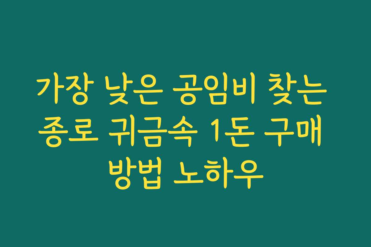 가장 낮은 공임비 찾는 종로 귀금속 1돈 구매 방법 노하우