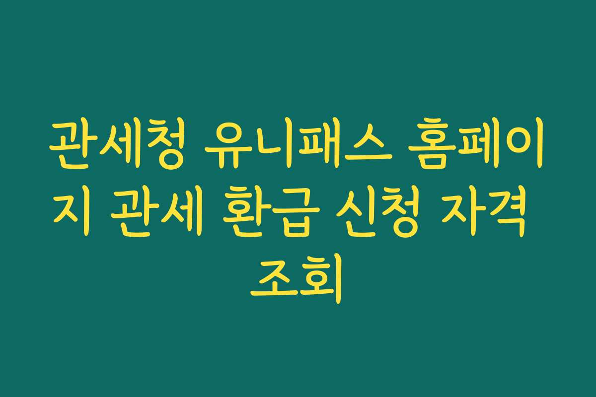 관세청 유니패스 홈페이지 관세 환급 신청 자격 조회
