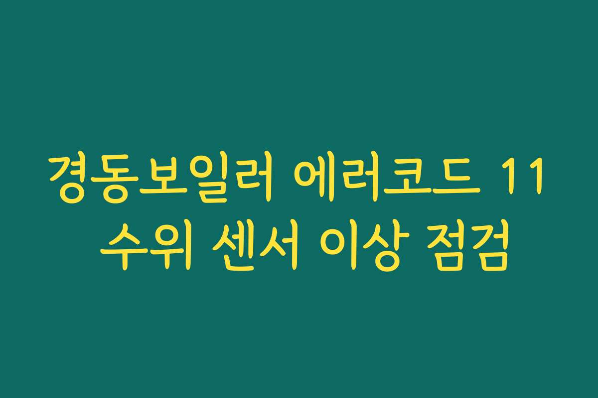 경동보일러 에러코드 11 수위 센서 이상 점검 경동보일러 에러코드 11 수위 센서 이상 점검