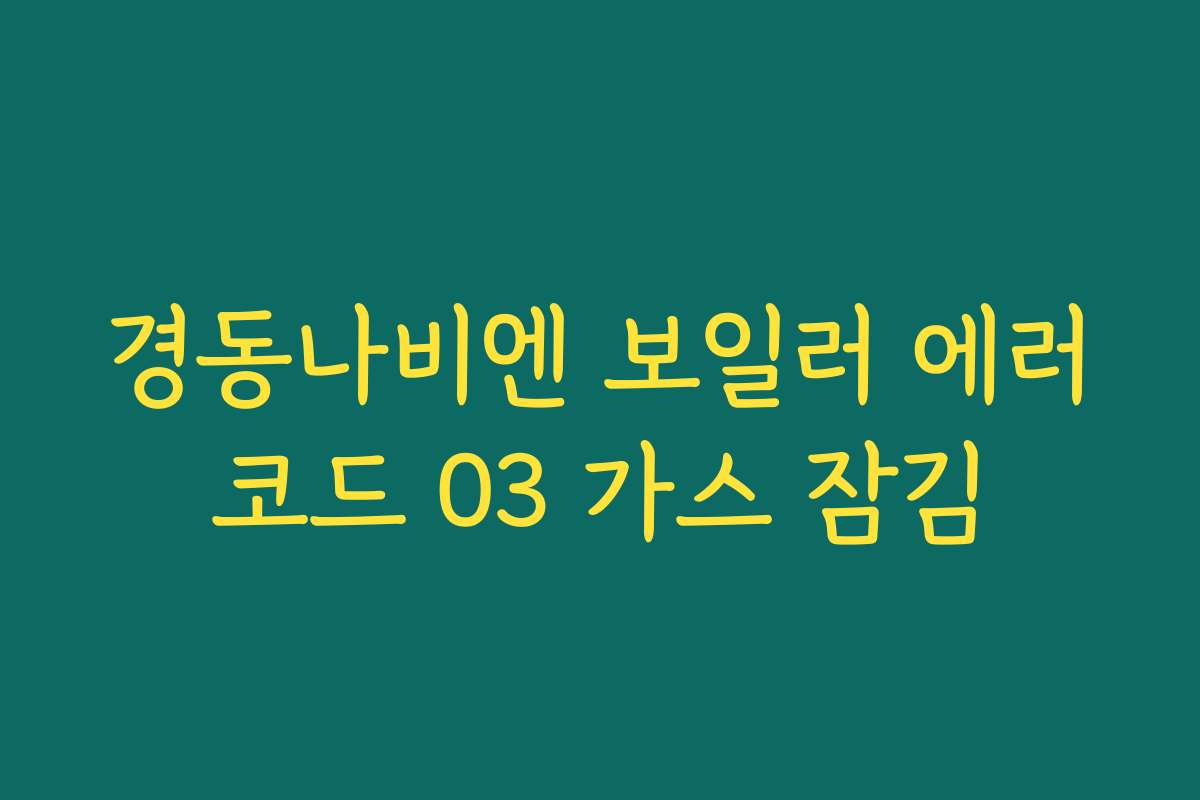 경동나비엔 보일러 에러코드 03 가스 잠김 경동나비엔 보일러 에러코드 03 가스 잠김