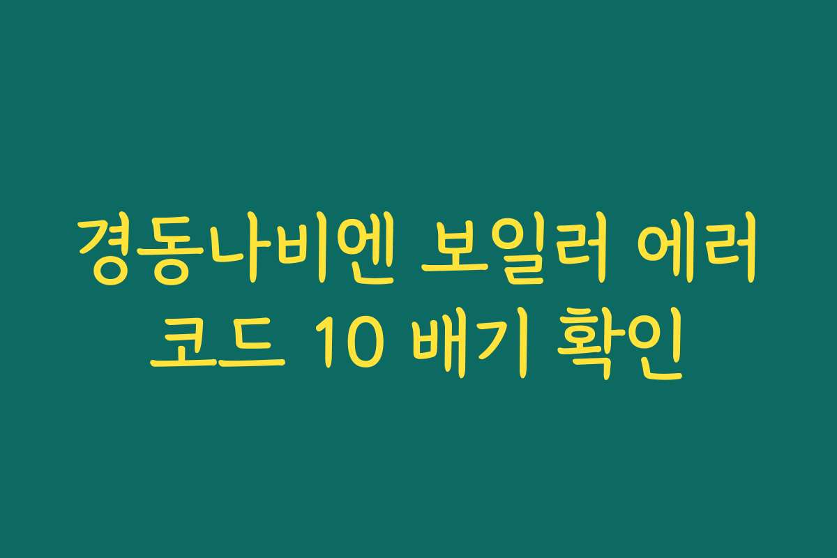 경동나비엔 보일러 에러코드 10 배기 확인 경동나비엔 보일러 에러코드 10 배기 확인