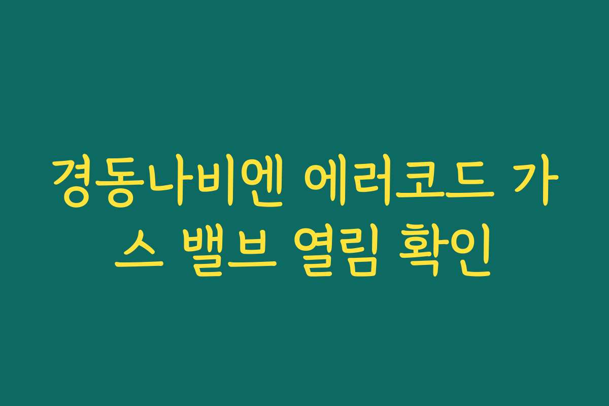 경동나비엔 에러코드 가스 밸브 열림 확인 경동나비엔 에러코드 가스 밸브 열림 확인
