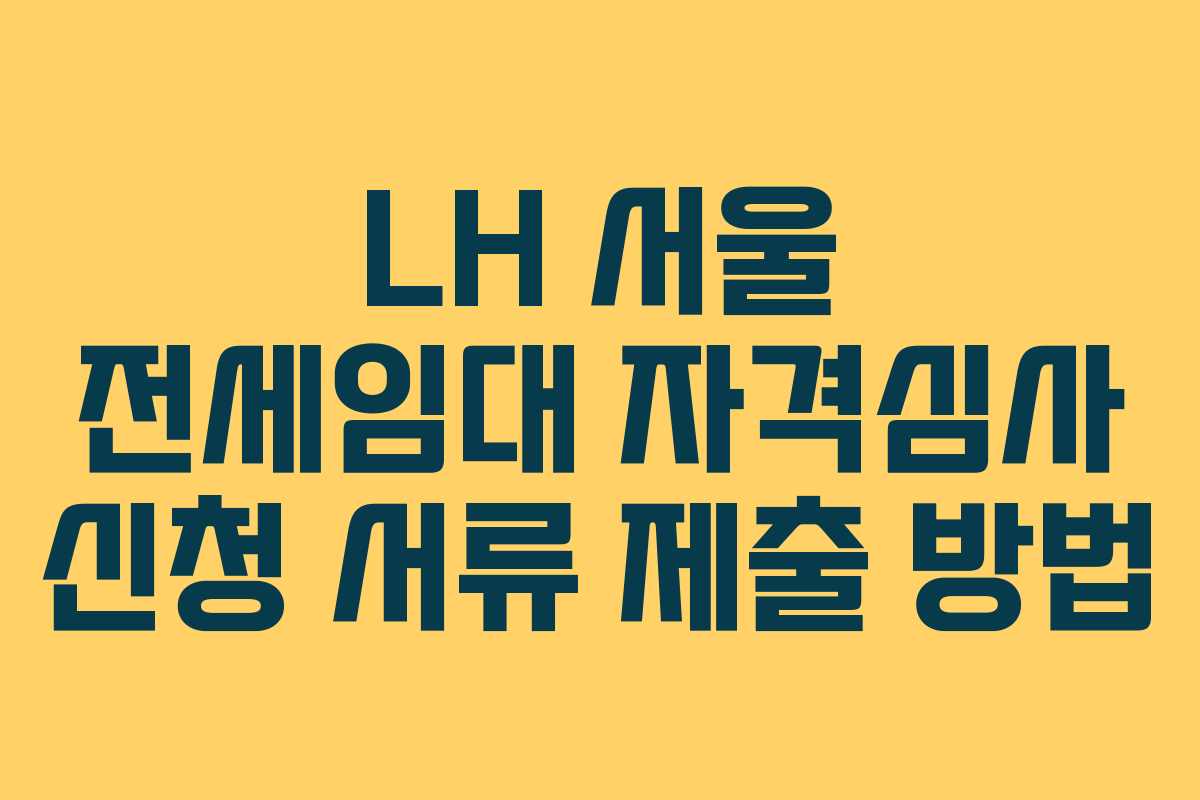 LH 서울 전세임대 자격심사 신청 서류 제출 방법