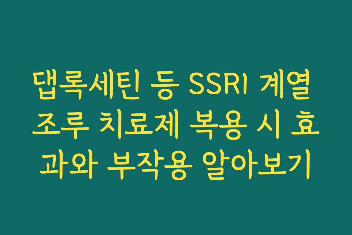 댑록세틴 등 SSRI 계열 조루 치료제 복용 시 효과와 부작용 알아보기