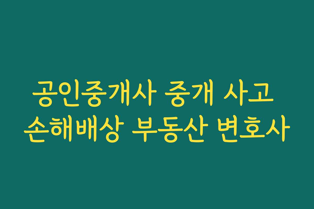 공인중개사 중개 사고 손해배상 부동산 변호사 공인중개사 중개 사고 손해배상 부동산 변호사