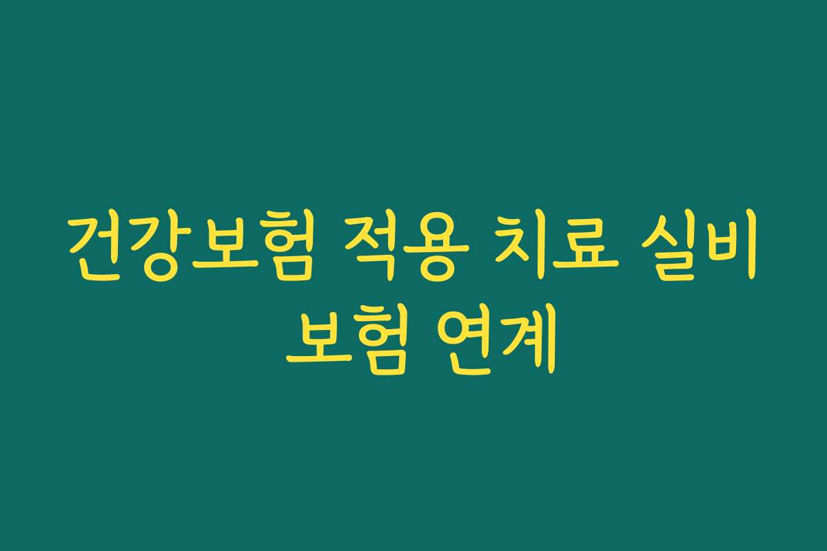 건강보험 적용 치료 실비 보험 연계 건강보험 적용 치료 실비 보험 연계