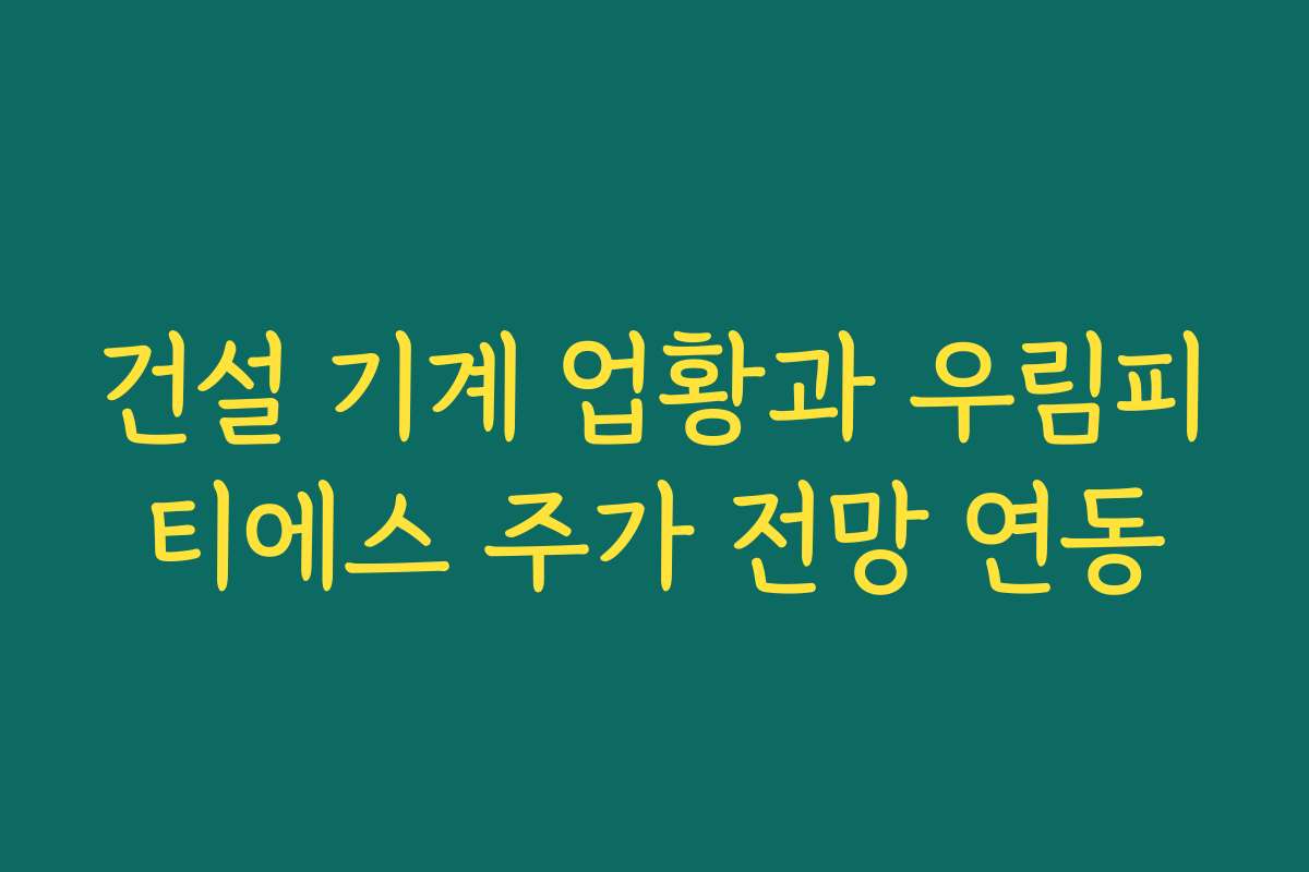 건설 기계 업황과 우림피티에스 주가 전망 연동 건설 기계 업황과 우림피티에스 주가 전망 연동