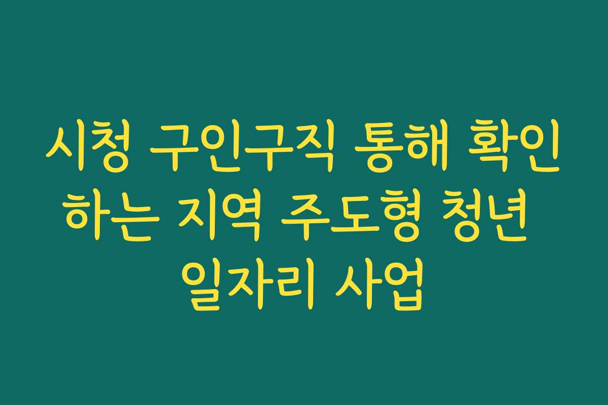시청 구인구직 통해 확인하는 지역 주도형 청년 일자리 사업