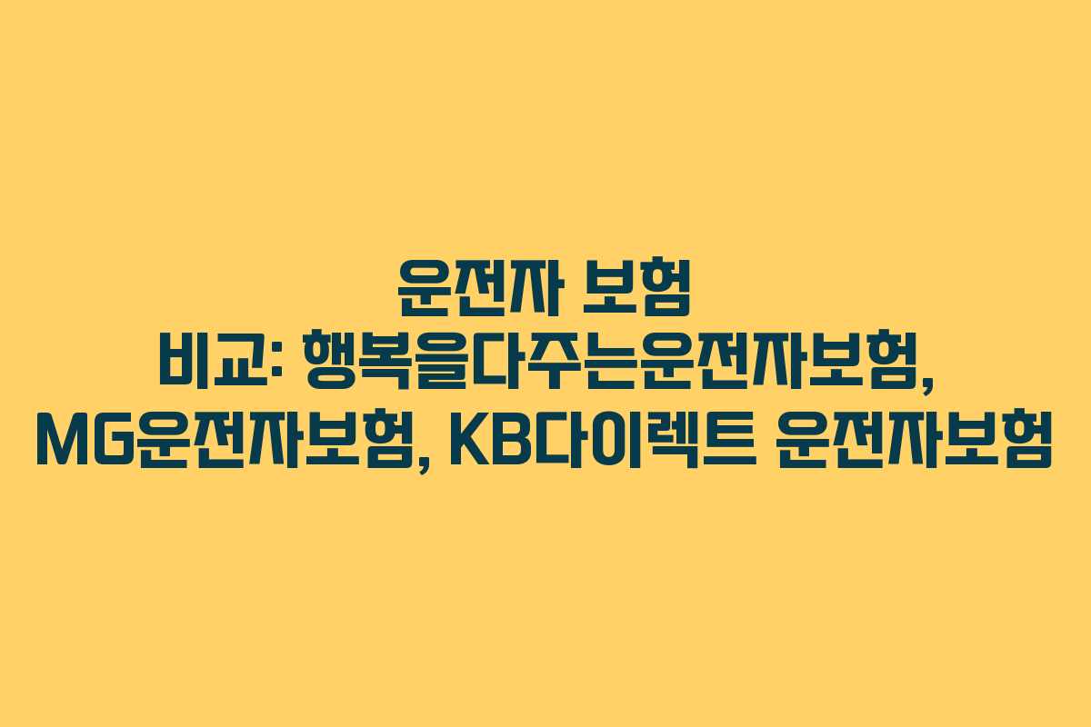 운전자 보험 비교: 행복을다주는운전자보험, MG운전자보험, KB다이렉트 운전자보험 운전자 보험 비교: 행복을다주는운전자보험, MG운전자보험, KB다이렉트 운전자보험