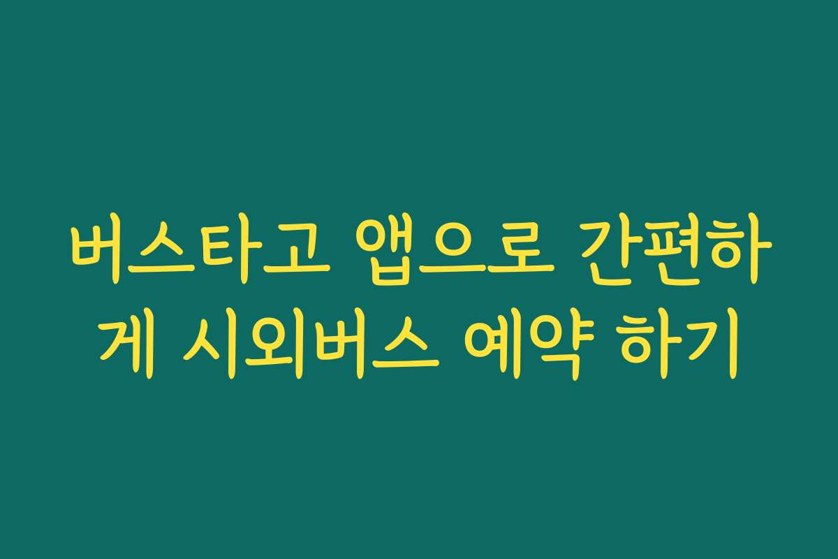 버스타고 앱으로 간편하게 시외버스 예약 하기 버스타고 앱으로 간편하게 시외버스 예약 하기
