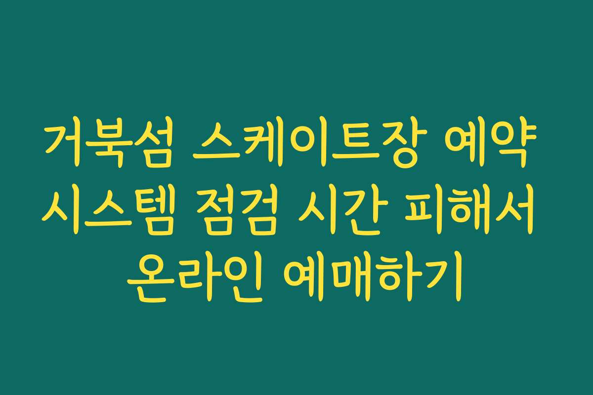 거북섬 스케이트장 예약 시스템 점검 시간 피해서 온라인 예매하기