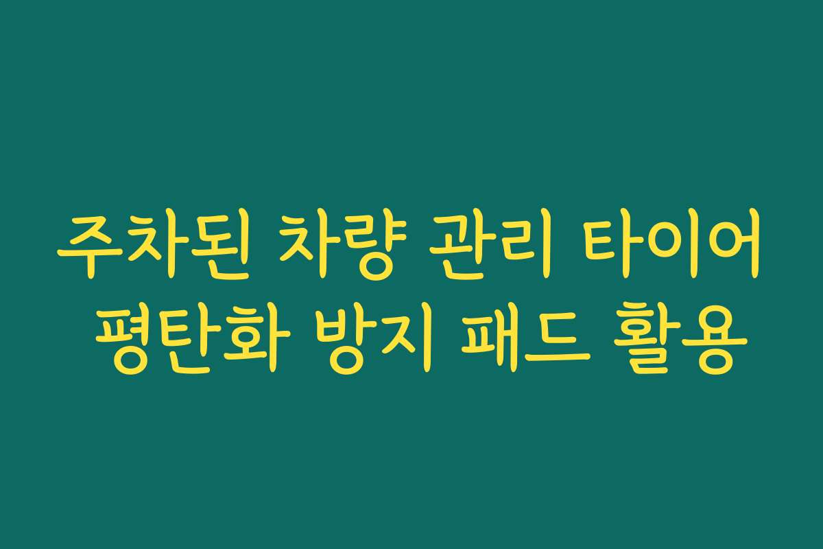 주차된 차량 관리 타이어 평탄화 방지 패드 활용