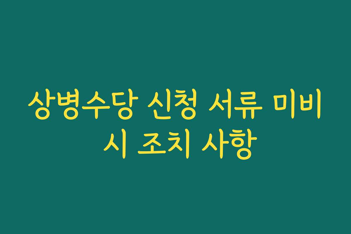 상병수당 신청 서류 미비 시 조치 사항