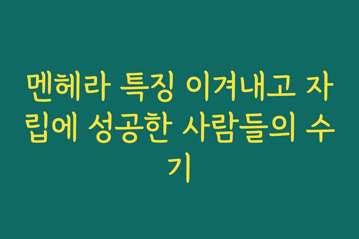 멘헤라 특징 이겨내고 자립에 성공한 사람들의 수기