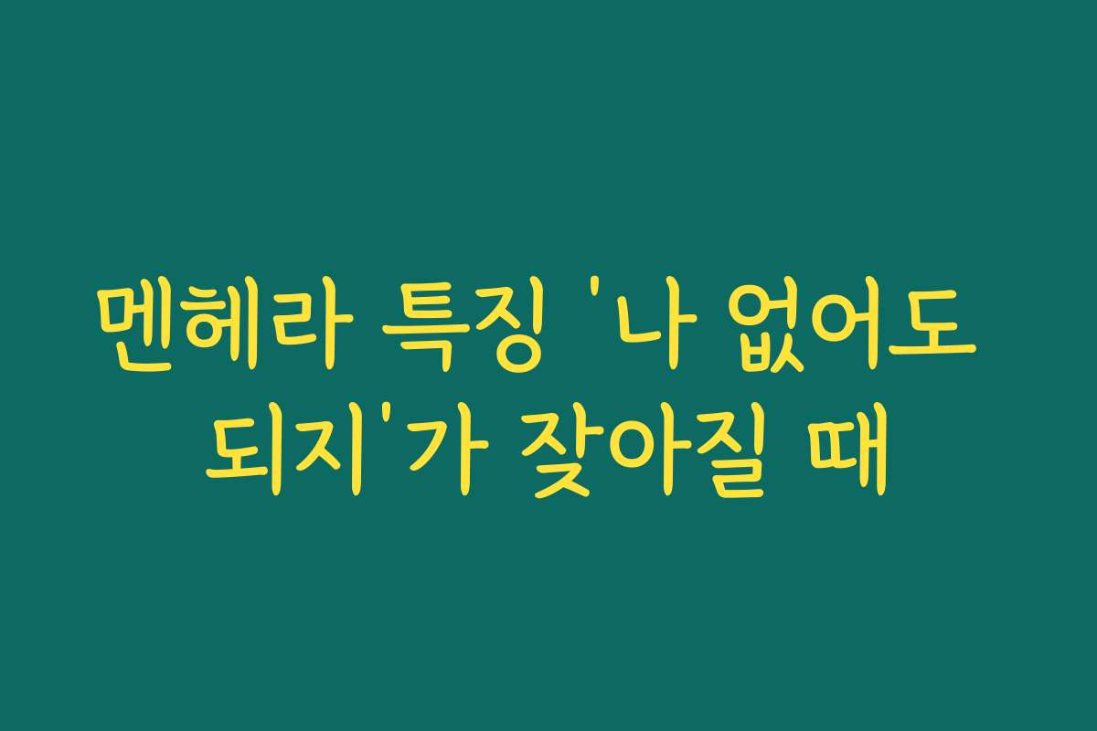 멘헤라 특징 ‘나 없어도 되지’가 잦아질 때