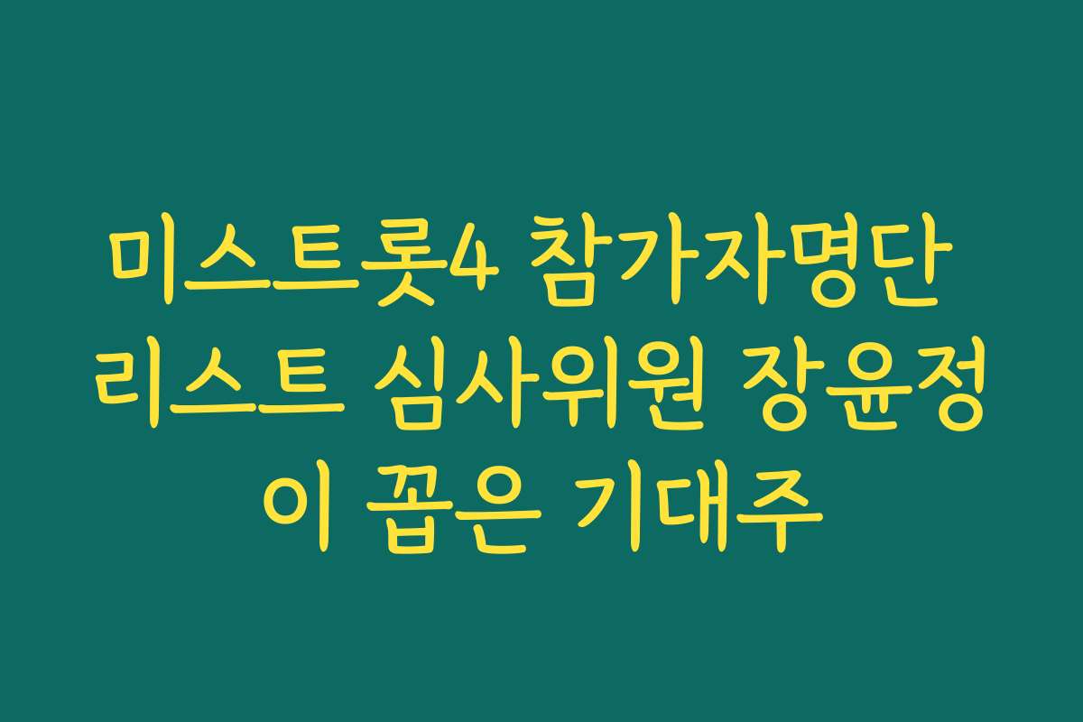 미스트롯4 참가자명단 리스트 심사위원 장윤정이 꼽은 기대주