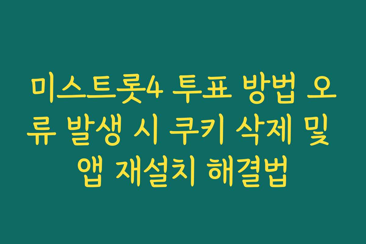 미스트롯4 투표 방법 오류 발생 시 쿠키 삭제 및 앱 재설치 해결법