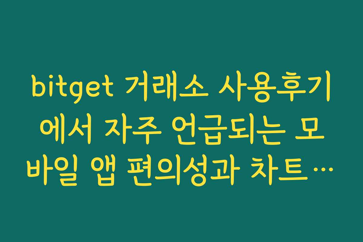 bitget 거래소 사용후기에서 자주 언급되는 모바일 앱 편의성과 차트 툴 강점