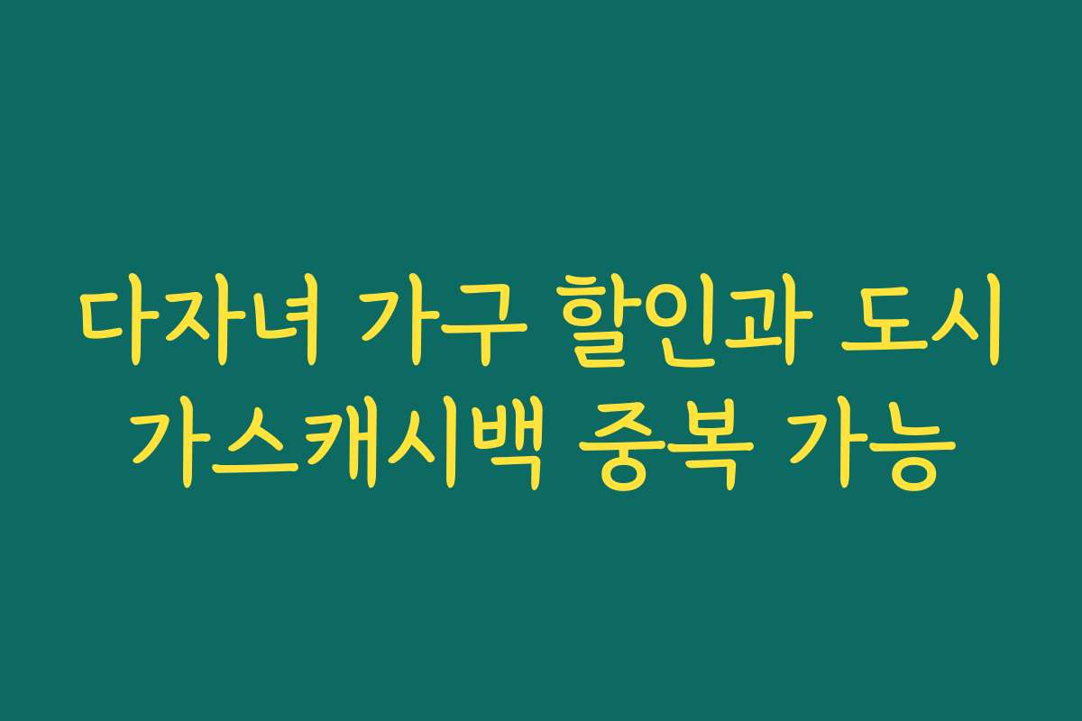 다자녀 가구 할인과 도시가스캐시백 중복 가능 다자녀 가구 할인과 도시가스캐시백 중복 가능