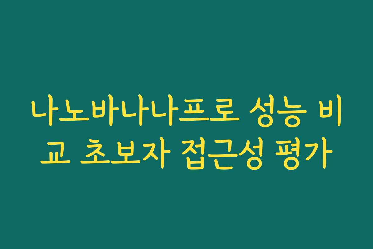 나노바나나프로 성능 비교 초보자 접근성 평가